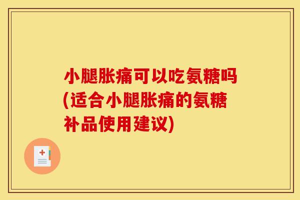 小腿胀痛可以吃氨糖吗(适合小腿胀痛的氨糖补品使用建议)