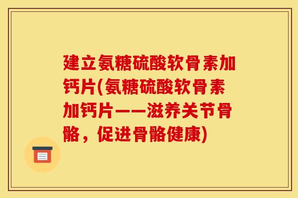 建立氨糖硫酸软骨素加钙片(氨糖硫酸软骨素加钙片——滋养关节骨骼，促进骨骼健康)