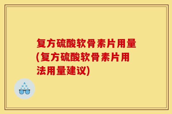 复方硫酸软骨素片用量(复方硫酸软骨素片用法用量建议)-第1张图片-关节骑士