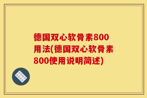 德国双心软骨素800用法(德国双心软骨素800使用说明简述)-第1张图片-关节骑士 德国双心软骨素800用法(德国双心软骨素800使用说明简述)-第1张图片-关节骑士