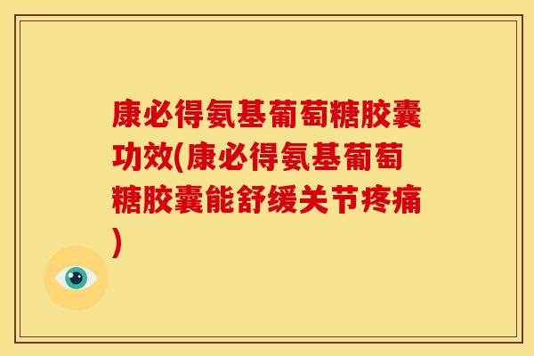 康必得氨基葡萄糖胶囊功效(康必得氨基葡萄糖胶囊能舒缓关节疼痛)