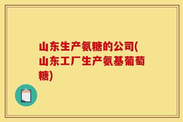 山东生产氨糖的公司(山东工厂生产氨基葡萄糖)-第1张图片-关节骑士 山东生产氨糖的公司(山东工厂生产氨基葡萄糖)-第1张图片-关节骑士