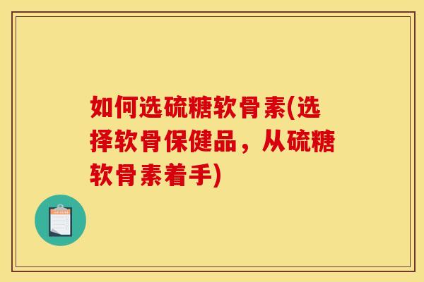 如何选硫糖软骨素(选择软骨保健品，从硫糖软骨素着手)