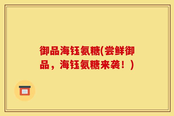 御品海钰氨糖(尝鲜御品，海钰氨糖来袭！)