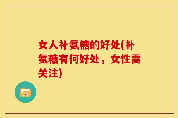 女人补氨糖的好处(补氨糖有何好处，女性需关注)