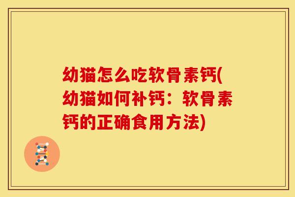 幼猫怎么吃软骨素钙(幼猫如何补钙：软骨素钙的正确食用方法)
