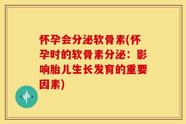 怀孕会分泌软骨素(怀孕时的软骨素分泌:影响胎儿生长发育的重要因素)-第1张图片-关节骑士 怀孕会分泌软骨素(怀孕时的软骨素分泌:影响胎儿生长发育的重要因素)-第1张图片-关节骑士