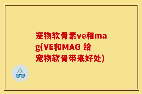 宠物软骨素ve和mag(VE和MAG 给宠物软骨带来好处)