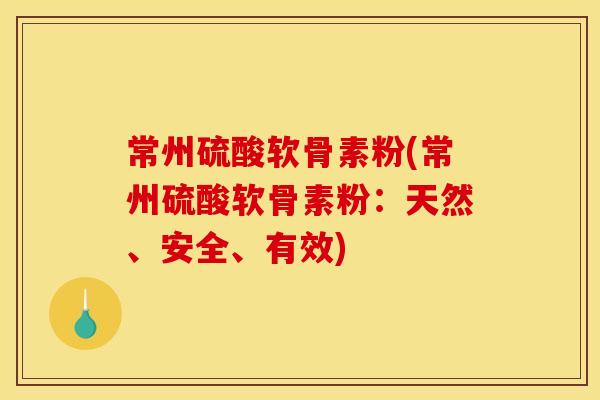 常州硫酸软骨素粉(常州硫酸软骨素粉：天然、安全、有效)