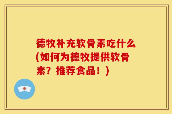 德牧补充软骨素吃什么(如何为德牧提供软骨素？推荐食品！)