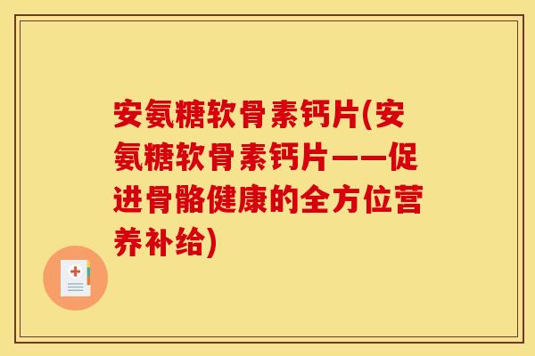 安氨糖软骨素钙片(安氨糖软骨素钙片——促进骨骼健康的全方位营养补给)