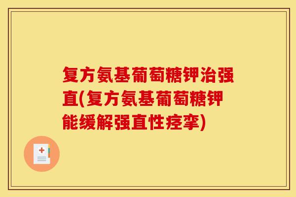 复方氨基葡萄糖钾治强直(复方氨基葡萄糖钾能缓解强直性痉挛)
