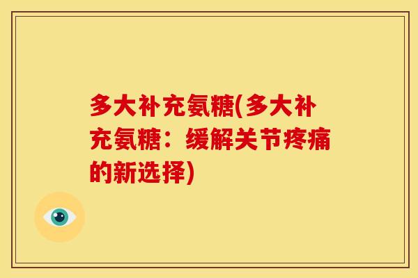 多大补充氨糖(多大补充氨糖：缓解关节疼痛的新选择)
