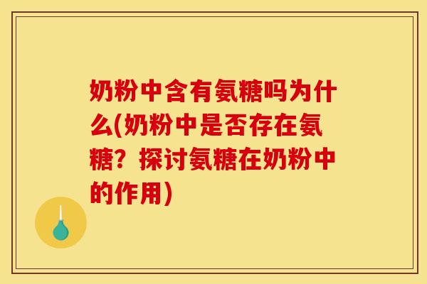 奶粉中含有氨糖吗为什么(奶粉中是否存在氨糖？探讨氨糖在奶粉中的作用)