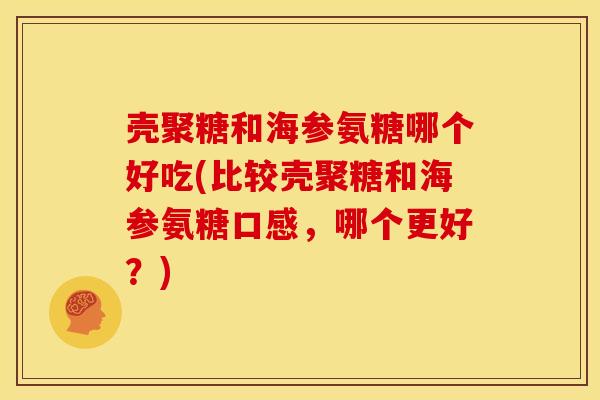 壳聚糖和海参氨糖哪个好吃(比较壳聚糖和海参氨糖口感，哪个更好？)