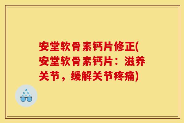 安堂软骨素钙片修正(安堂软骨素钙片：滋养关节，缓解关节疼痛)-第1张图片-关节骑士