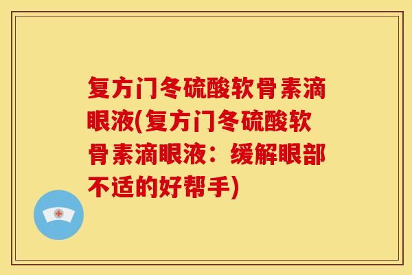 复方门冬硫酸软骨素滴眼液(复方门冬硫酸软骨素滴眼液：缓解眼部不适的好帮手)
