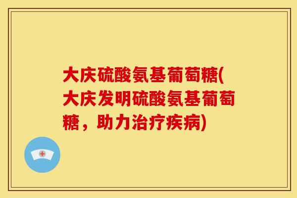 大庆硫酸氨基葡萄糖(大庆发明硫酸氨基葡萄糖,助力治疗疾病)-第1张图片-关节骑士 大庆硫酸氨基葡萄糖(大庆发明硫酸氨基葡萄糖,助力治疗疾病)-第1张图片-关节骑士