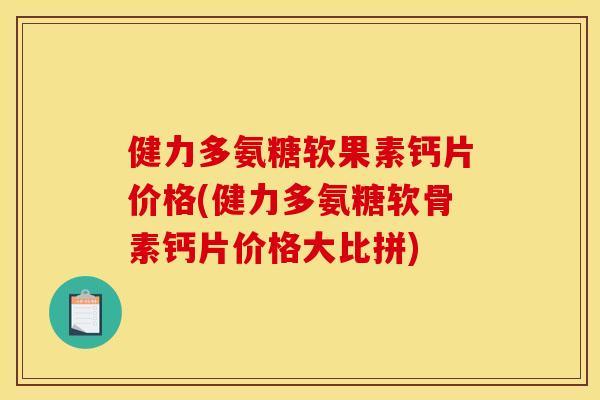健力多氨糖软果素钙片价格(健力多氨糖软骨素钙片价格大比拼)