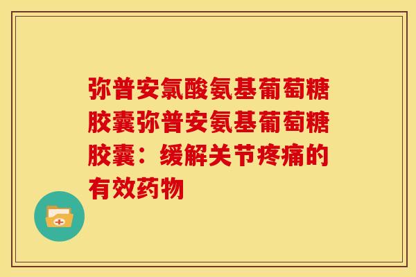 弥普安氯酸氨基葡萄糖胶囊弥普安氨基葡萄糖胶囊：缓解关节疼痛的有效药物