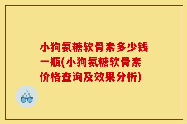 小狗氨糖软骨素多少钱一瓶(小狗氨糖软骨素价格查询及效果分析)