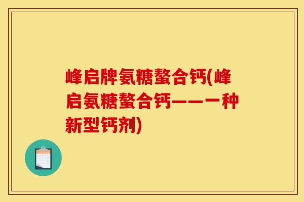 峰启牌氨糖螯合钙(峰启氨糖螯合钙——一种新型钙剂)-第1张图片-关节骑士