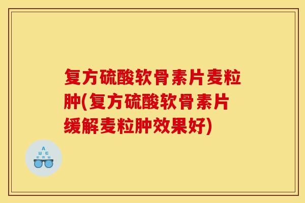复方硫酸软骨素片麦粒肿(复方硫酸软骨素片缓解麦粒肿效果好)-第1张图片-关节骑士 复方硫酸软骨素片麦粒肿(复方硫酸软骨素片缓解麦粒肿效果好)-第1张图片-关节骑士