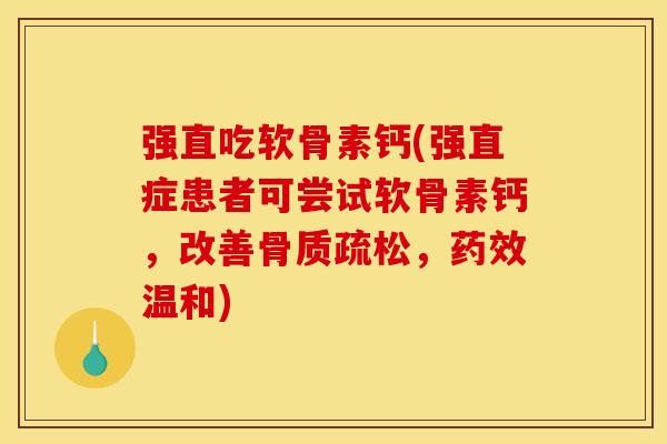 强直吃软骨素钙(强直症患者可尝试软骨素钙,改善骨质疏松,药效温和)-第1张图片-关节骑士 强直吃软骨素钙(强直症患者可尝试软骨素钙,改善骨质疏松,药效温和)-第1张图片-关节骑士