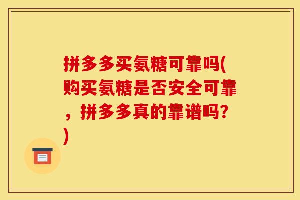 拼多多买氨糖可靠吗(购买氨糖是否安全可靠，拼多多真的靠谱吗？)