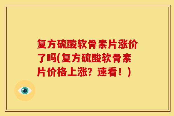 复方硫酸软骨素片涨价了吗(复方硫酸软骨素片价格上涨?速看!)-第1张图片-关节骑士 复方硫酸软骨素片涨价了吗(复方硫酸软骨素片价格上涨?速看!)-第1张图片-关节骑士
