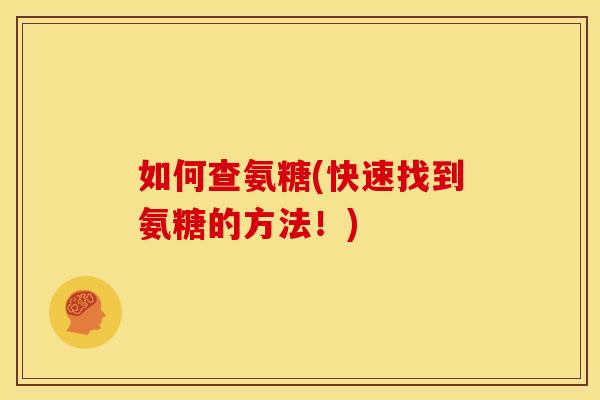 如何查氨糖(快速找到氨糖的方法！)