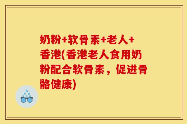 奶粉+软骨素+老人+香港(香港老人食用奶粉配合软骨素,促进骨骼健康)-第1张图片-关节骑士 奶粉+软骨素+老人+香港(香港老人食用奶粉配合软骨素,促进骨骼健康)-第1张图片-关节骑士