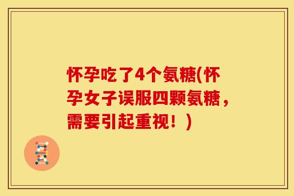 怀孕吃了4个氨糖(怀孕女子误服四颗氨糖，需要引起重视！)