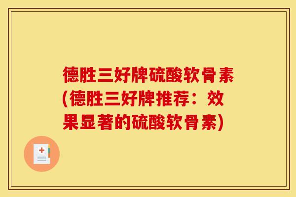 德胜三好牌硫酸软骨素(德胜三好牌推荐：效果显著的硫酸软骨素)