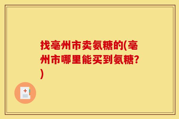 找亳州市卖氨糖的(亳州市哪里能买到氨糖？)