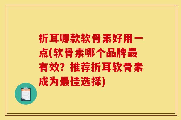 折耳哪款软骨素好用一点(软骨素哪个品牌最有效？推荐折耳软骨素成为最佳选择)