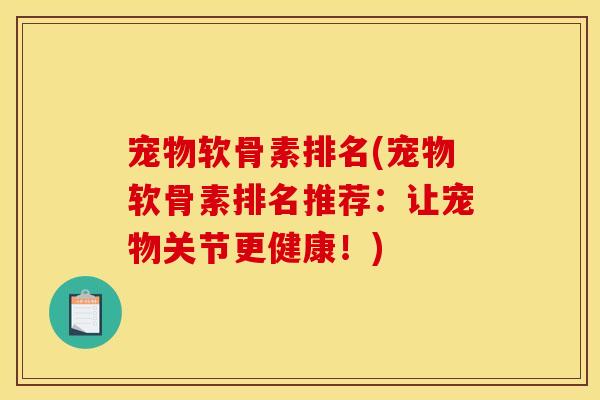 宠物软骨素排名(宠物软骨素排名推荐：让宠物关节更健康！)