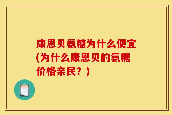康恩贝氨糖为什么便宜(为什么康恩贝的氨糖价格亲民？)-第1张图片-关节骑士
