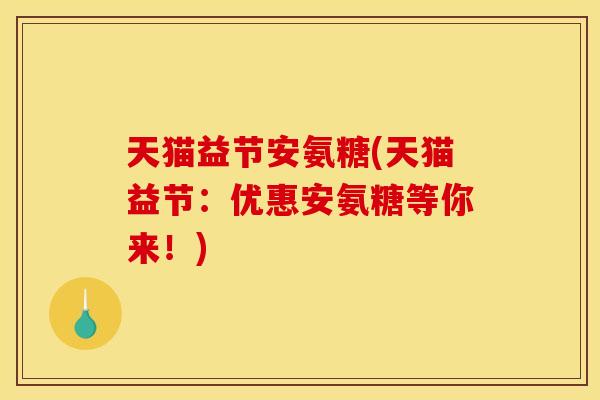 天猫益节安氨糖(天猫益节：优惠安氨糖等你来！)