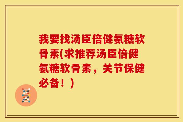 我要找汤臣倍健氨糖软骨素(求推荐汤臣倍健氨糖软骨素，关节保健必备！)