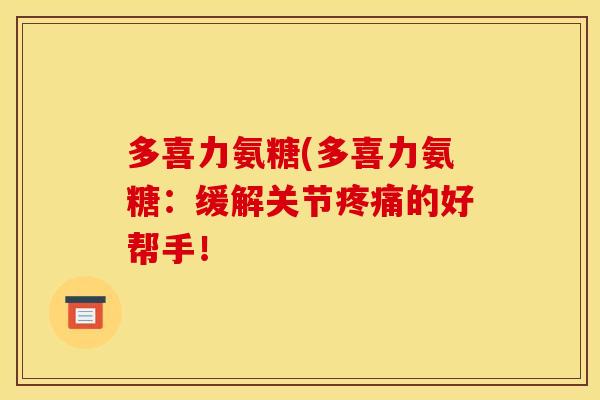 多喜力氨糖(多喜力氨糖：缓解关节疼痛的好帮手！