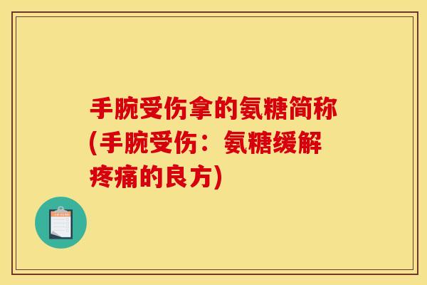 手腕受伤拿的氨糖简称(手腕受伤：氨糖缓解疼痛的良方)