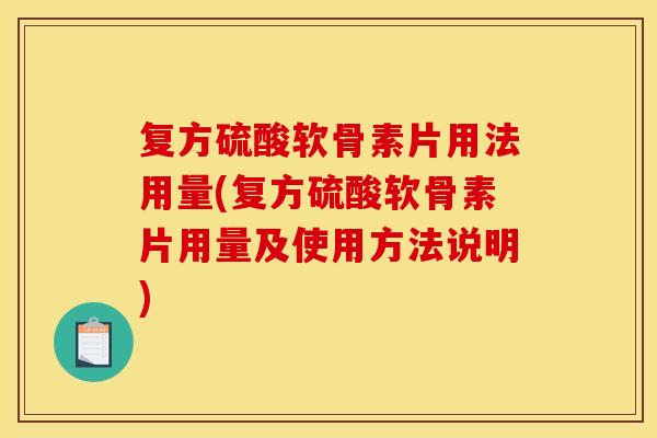 复方硫酸软骨素片用法用量(复方硫酸软骨素片用量及使用方法说明)