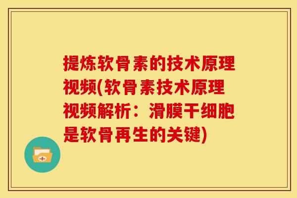 提炼软骨素的技术原理视频(软骨素技术原理视频解析：滑膜干细胞是软骨再生的关键)