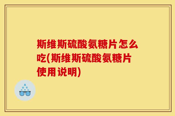 斯维斯硫酸氨糖片怎么吃(斯维斯硫酸氨糖片使用说明)-第1张图片-关节骑士 斯维斯硫酸氨糖片怎么吃(斯维斯硫酸氨糖片使用说明)-第1张图片-关节骑士