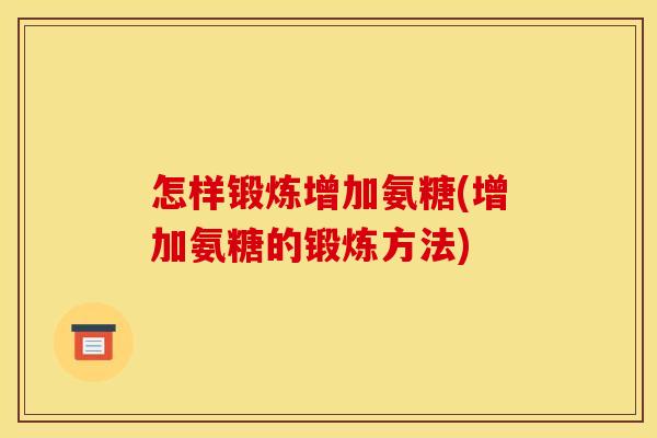 怎样锻炼增加氨糖(增加氨糖的锻炼方法)