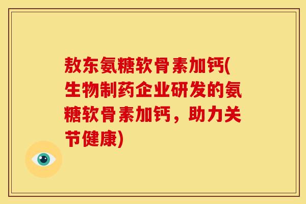 敖东氨糖软骨素加钙(生物制药企业研发的氨糖软骨素加钙，助力关节健康)