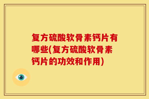 复方硫酸软骨素钙片有哪些(复方硫酸软骨素钙片的功效和作用)