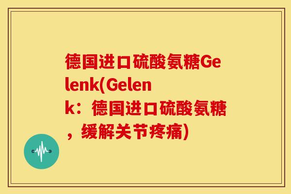 德国进口硫酸氨糖Gelenk(Gelenk：德国进口硫酸氨糖，缓解关节疼痛)