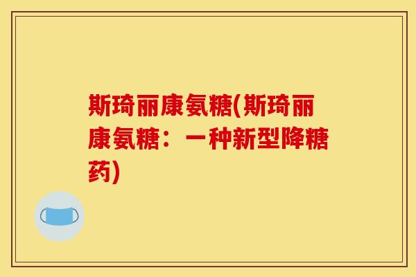 斯琦丽康氨糖(斯琦丽康氨糖：一种新型降糖药)